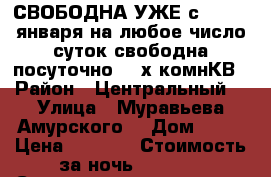 СВОБОДНА УЖЕ с 8,9,10 января на любое число суток свободна посуточно 2- х комнКВ › Район ­ Центральный  › Улица ­ Муравьева Амурского  › Дом ­ 25 › Цена ­ 1 600 › Стоимость за ночь ­ 1 600 › Стоимость за час ­ 100 - Хабаровский край, Хабаровск г. Недвижимость » Квартиры аренда посуточно   